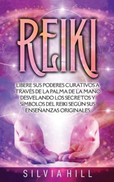 Reiki: Libere sus poderes curativos a traves de la palma de la mano desvelando los secretos y simbolos del Reiki segun sus ensenanzas originales - Silvia Hill - Książki - Joelan AB - 9798887650593 - 30 października 2022