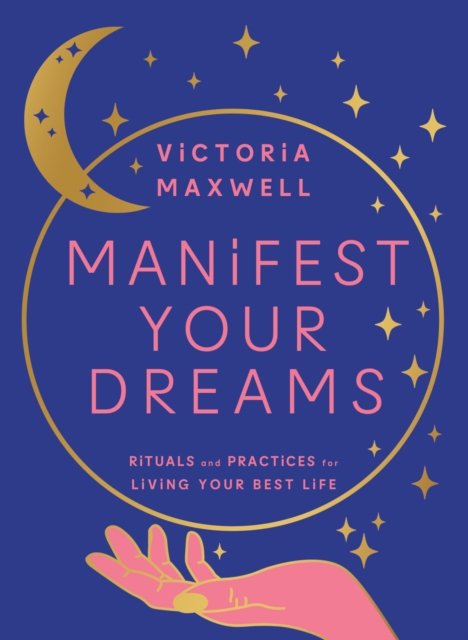 Cover for Victoria Maxwell · Manifest Your Dreams: Rituals and Practices for Living Your Best Life (Hardcover Book) (2023)