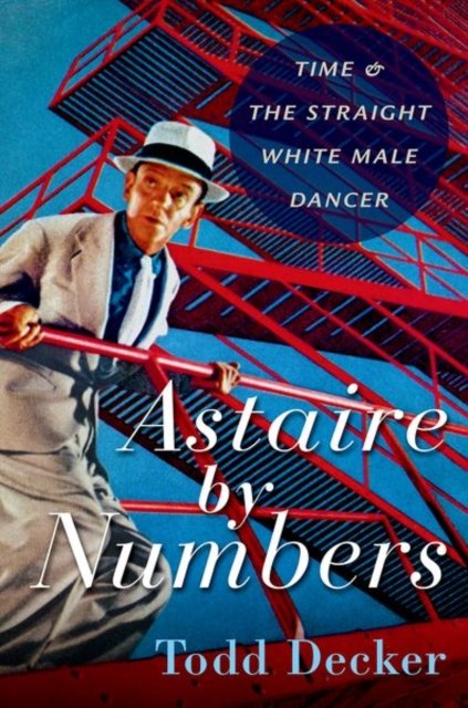Cover for Decker, Todd (Paul Tietjens Professor of Music, Paul Tietjens Professor of Music, Washington University in St. Louis) · Astaire by Numbers: Time &amp; the Straight White Male Dancer (Pocketbok) (2023)