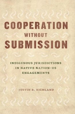 Cover for Justin B Richland · Cooperation Without Submission: Indigenous Jurisdictions in Native Nation-Us Engagements - Chicago Law and Society (Gebundenes Buch) (2021)