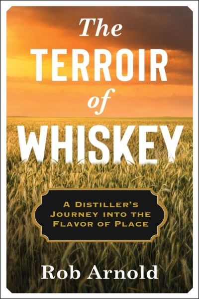 Cover for Rob Arnold · The Terroir of Whiskey: A Distiller's Journey Into the Flavor of Place - Arts and Traditions of the Table: Perspectives on Culinary History (Paperback Book) (2022)