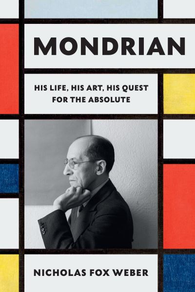 Cover for Nicholas Fox Weber · Mondrian: His Life, His Art, His Quest for the Absolute (Hardcover Book) (2024)