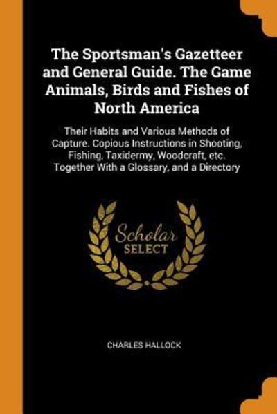 Cover for Charles Hallock · The Sportsman's Gazetteer and General Guide. The Game Animals, Birds and Fishes of North America (Paperback Book) (2018)