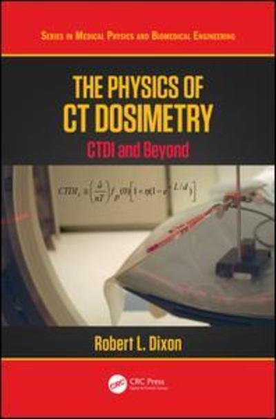 Cover for Robert L. Dixon · The Physics of CT Dosimetry: CTDI and Beyond - Series in Medical Physics and Biomedical Engineering (Hardcover Book) (2019)