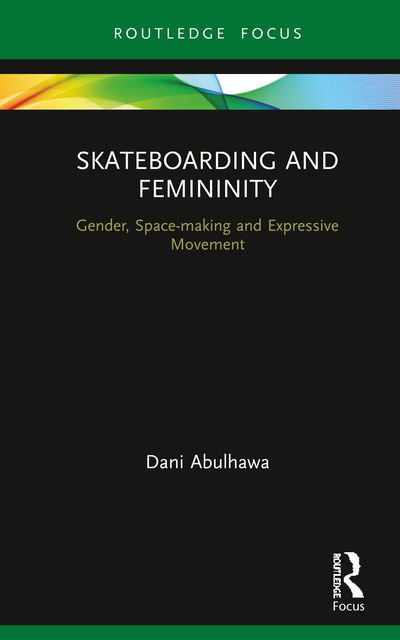 Cover for Dani Abulhawa · Skateboarding and Femininity: Gender, Space-making and Expressive Movement - Routledge Advances in Theatre &amp; Performance Studies (Hardcover Book) (2020)