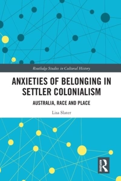 Cover for Slater, Lisa (University of Wollongong, Australia) · Anxieties of Belonging in Settler Colonialism: Australia, Race and Place - Routledge Studies in Cultural History (Paperback Book) (2020)