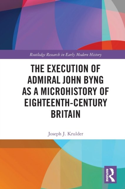 Cover for Krulder, Joseph J. (Butte College, USA) · The Execution of Admiral John Byng as a Microhistory of Eighteenth-Century Britain - Routledge Research in Early Modern History (Taschenbuch) (2022)