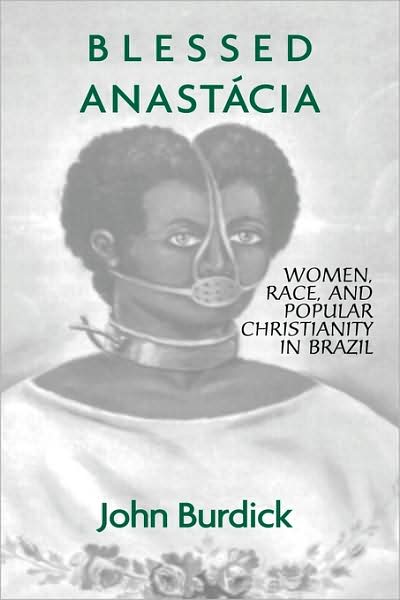Cover for John Burdick · Blessed Anastacia: Women, Race and Popular Christianity in Brazil (Hardcover Book) (1998)