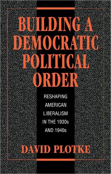 Cover for Plotke, David (New School for Social Research, New York) · Building a Democratic Political Order: Reshaping American Liberalism in the 1930s and 1940s (Hardcover Book) (1996)