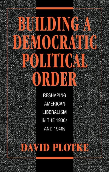 Cover for Plotke, David (New School for Social Research, New York) · Building a Democratic Political Order: Reshaping American Liberalism in the 1930s and 1940s (Hardcover Book) (1996)