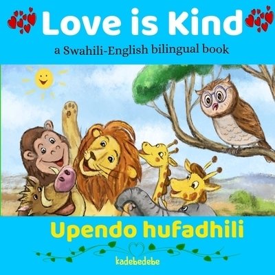 Love is Kind: A Swahili English Bilingual Book - Kadebe Debe - Książki - Baba Bata Swahili Ventures Pty Ltd - 9780648282594 - 8 stycznia 2020