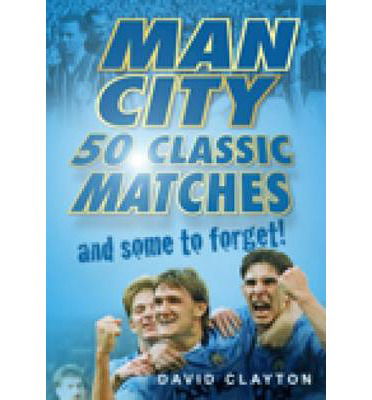 Man City: 50 Classic Matches... and Some to Forget! - David Clayton - Książki - The History Press Ltd - 9780752455594 - 1 lutego 2010