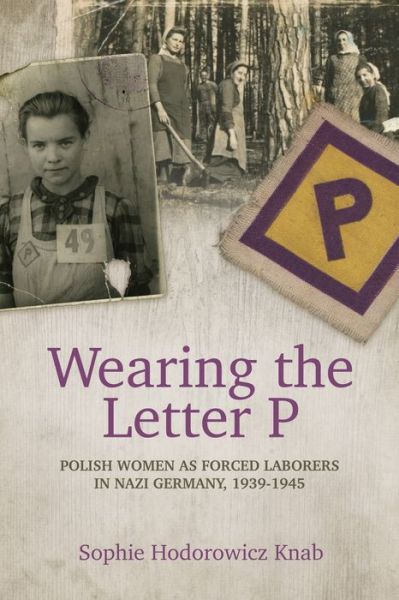 Cover for Sophie Hodorowicz Knab · Wearing the Letter P: Polish Women as Forced Laborers in Nazi Germany, 1939-1945 (Paperback Book) (2016)