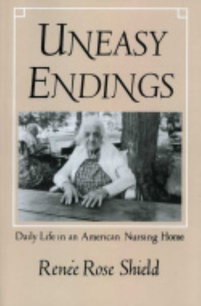 Cover for Renee Rose Shield · Uneasy Endings: Daily Life in an American Nursing Home - The Anthropology of Contemporary Issues (Hardcover Book) (1988)