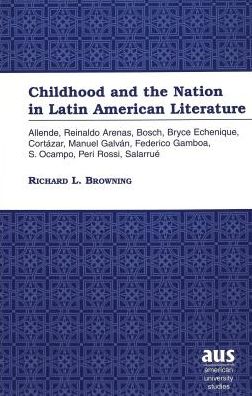 Cover for Richard L. Browning · Childhood and the Nation in Latin American Literature: Allende, Reinaldo Arenas, Bosch, Bryce Echenique, Cortazar, Manuel Galvan, Federico Gamboa, S. Ocampo, Peri Rossi, Salarrue - American University Studies Series 22: Latin American Studies (Hardcover Book) [2001 edition] (2000)