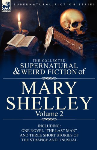 Cover for Mary Shelley · The Collected Supernatural and Weird Fiction of Mary Shelley Volume 2: Including One Novel The Last Man and Three Short Stories of the Strange and Unusual (Taschenbuch) (2010)