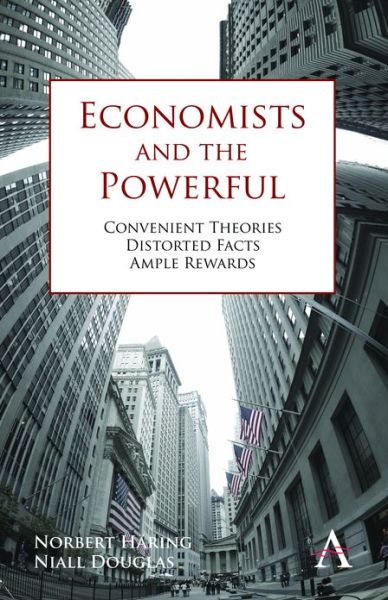 Economists and the Powerful: Convenient Theories, Distorted Facts, Ample Rewards - Anthem Finance - Norbert Haring - Books - Anthem Press - 9780857284594 - October 1, 2012