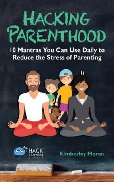 Cover for Kimberley Moran · Hacking Parenthood : 10 Mantras You Can Use Daily to Reduce the Stress of Parenting (Hardcover Book) (2017)