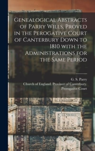 Cover for G S (Gilbert Sidney) 1843-1 Parry · Genealogical Abstracts of Parry Wills, Proved in the Perogative Court of Canterbury Down to 1810 With the Administrations for the Same Period (Hardcover bog) (2021)
