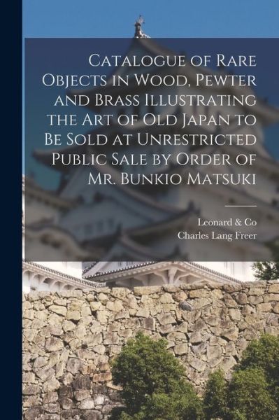 Cover for Mass ) Leonard &amp; Co (Boston · Catalogue of Rare Objects in Wood, Pewter and Brass Illustrating the Art of Old Japan to Be Sold at Unrestricted Public Sale by Order of Mr. Bunkio Matsuki (Paperback Book) (2021)