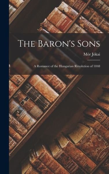 Cover for Mor Jokai · The Baron's Sons: A Romance of the Hungarian Revolution of 1848 (Gebundenes Buch) (2022)