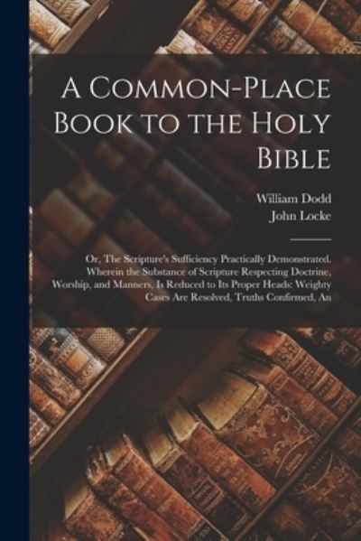 Cover for John Locke · Common-Place Book to the Holy Bible : An or, the Scripture's Sufficiency Practically Demonstrated. Wherein the Substance of Scripture Respecting Doctrine, Worship, and Manners, Is Reduced to Its Proper Heads (Bog) (2022)