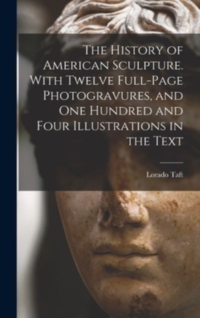 Cover for Lorado Taft · History of American Sculpture. with Twelve Full-Page Photogravures, and One Hundred and Four Illustrations in the Text (Book) (2022)