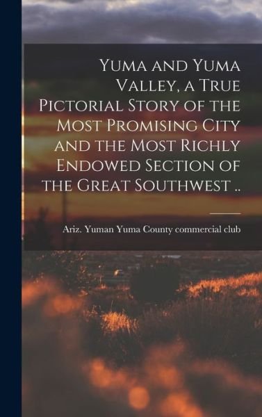Cover for Yuman A. Yuma County Commercial Club · Yuma and Yuma Valley, a True Pictorial Story of the Most Promising City and the Most Richly Endowed Section of the Great Southwest . . (Bok) (2022)