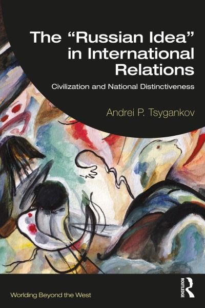 The “Russian Idea” in International Relations: Civilization and National Distinctiveness - Worlding Beyond the West - Tsygankov, Andrei P. (San Francisco State University, USA) - Books - Taylor & Francis Ltd - 9781032455594 - June 16, 2023