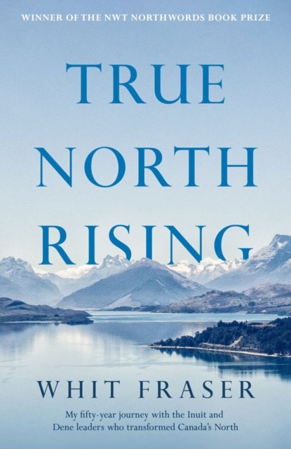 Cover for Whit Fraser · True North Rising: My fifty-year journey with the Inuit and Dene leaders who transformed Canada's North (Paperback Book) (2023)