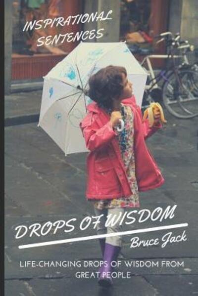 Wisdom. Drops of Wisdom : Life-changing Drops of Wisdom from Great People. Discovering the Inspirational Sentences and Power of Emotions - Jack Bruce - Libros - Independently published - 9781077670594 - 2 de julio de 2019