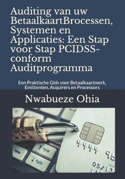 Cover for Nwabueze Ohia · Auditing Van Uw Betaalkaartbrocessen, Systemen en Applicaties : Een Stap Voor Stap Pcidss-Conform Auditprogramma (Book) (2019)