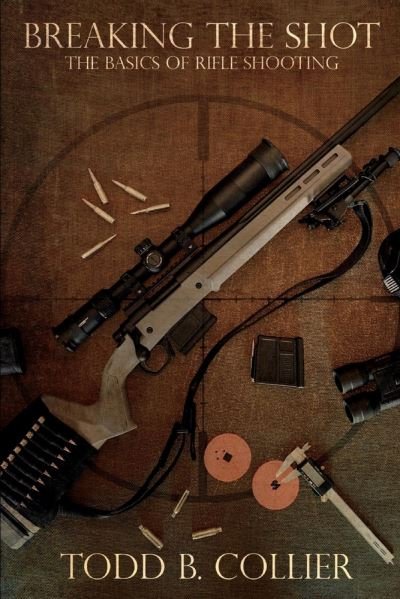 Breaking The Shot: The Basics of Rifle Shooting - Todd B. Collier - Livros - BookBaby - 9781098316594 - 29 de agosto de 2020