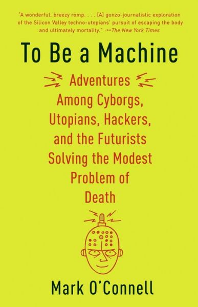 Cover for Mark O'Connell · To Be a Machine: Adventures Among Cyborgs, Utopians, Hackers, and the Futurists Solving the Modest Problem of Death (Pocketbok) (2018)