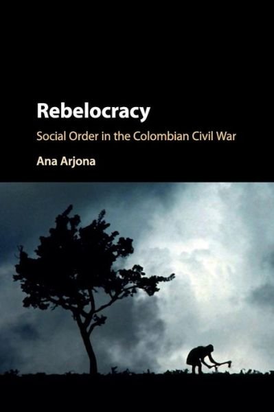 Cover for Arjona, Ana (Northwestern University, Illinois) · Rebelocracy: Social Order in the Colombian Civil War - Cambridge Studies in Comparative Politics (Pocketbok) (2017)