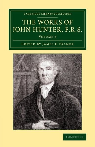 The Works of John Hunter, F.R.S.: With Notes - Cambridge Library Collection - History of Medicine - John Hunter - Books - Cambridge University Press - 9781108079594 - March 26, 2015