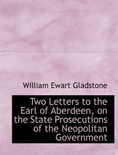 Cover for William Ewart Gladstone · Two Letters to the Earl of Aberdeen, on the State Prosecutions of the Neopolitan Government (Paperback Book) [Large Type edition] (2011)