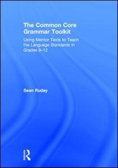 Cover for Ruday, Sean (Longwood University, USA) · The Common Core Grammar Toolkit: Using Mentor Texts to Teach the Language Standards in Grades 9-12 (Hardcover Book) (2017)