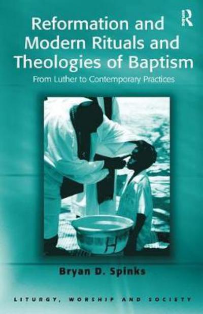 Cover for Bryan D. Spinks · Reformation and Modern Rituals and Theologies of Baptism: From Luther to Contemporary Practices - Liturgy, Worship and Society Series (Hardcover Book) (2017)