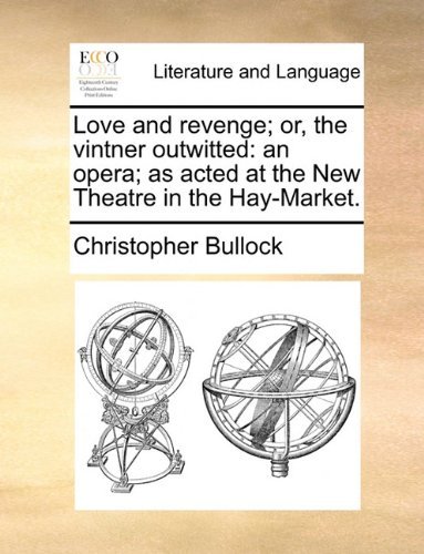 Love and Revenge; Or, the Vintner Outwitted: an Opera; As Acted at the New Theatre in the Hay-market. - Christopher Bullock - Livros - Gale ECCO, Print Editions - 9781170643594 - 29 de maio de 2010
