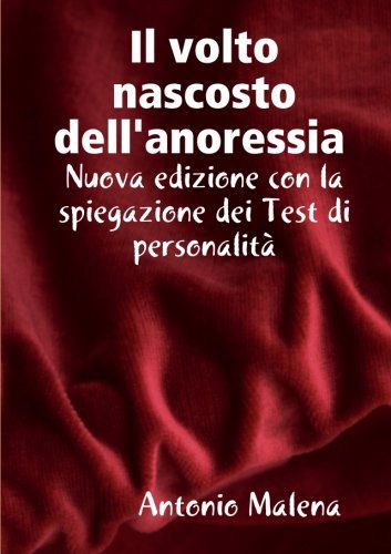 Cover for Antonio Malena · Il Volto Nascosto Nascosto Dell'anoressia Nuova Edizione Con La Spiegazione Dei Test Di Personalità (Paperback Book) [Italian edition] (2013)