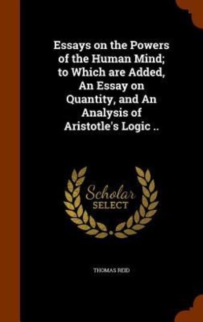 Essays on the Powers of the Human Mind; to Which are Added, An Essay on Quantity, and An Analysis of Aristotle's Logic .. - Thomas Reid - Boeken - Arkose Press - 9781344730594 - 16 oktober 2015