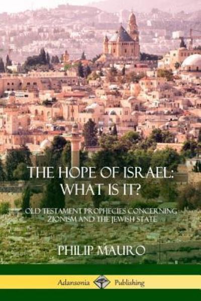 The Hope of Israel; What Is It? - Philip Mauro - Kirjat - Lulu.com - 9781387975594 - keskiviikko 25. heinäkuuta 2018