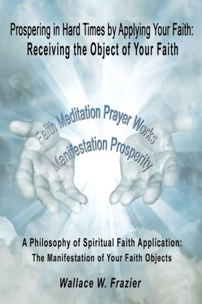 Cover for Wallace Frazier · Prospering in Hard Times by Applying Your Faith: Receiving the Object of Your Faith (Paperback Book) (2014)