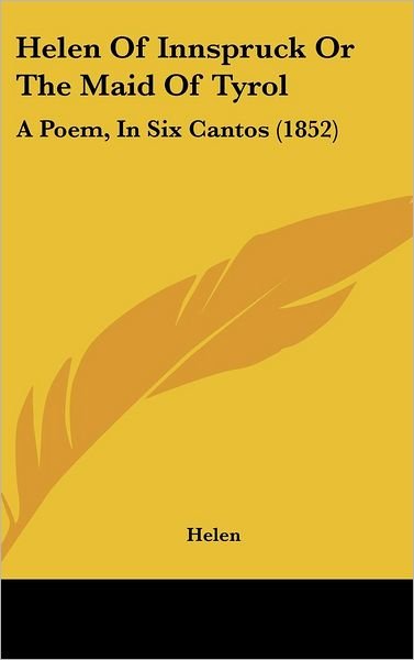 Helen of Innspruck or the Maid of Tyrol: a Poem, in Six Cantos (1852) - Helen - Bøger - Kessinger Publishing, LLC - 9781436912594 - 18. august 2008