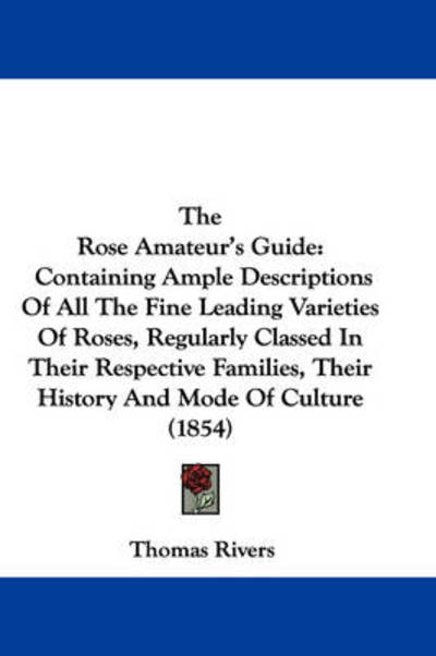 Cover for Thomas Rivers · The Rose Amateur's Guide: Containing Ample Descriptions of All the Fine Leading Varieties of Roses, Regularly Classed in Their Respective Famili (Paperback Book) (2008)