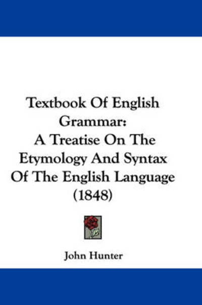 Cover for John Hunter · Textbook of English Grammar: a Treatise on the Etymology and Syntax of the English Language (1848) (Hardcover Book) (2008)