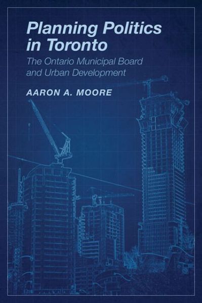 Cover for Aaron A. Moore · Planning Politics in Toronto: The Ontario Municipal Board and Urban Development (Paperback Book) (2013)