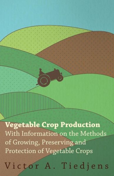 Cover for Victor a Tiedjens · Vegetable Crop Production - with Information on the Methods of Growing, Preserving and Protection of Vegetable Crops (Paperback Book) (2011)