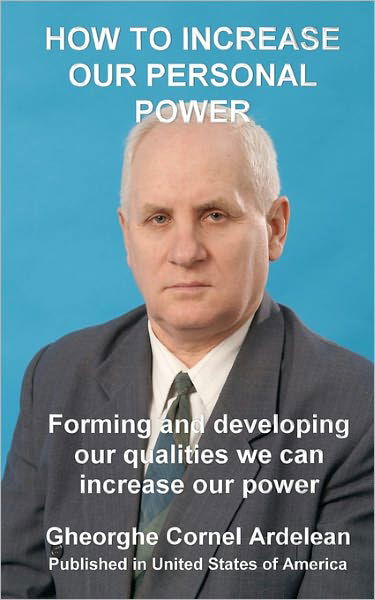 How to Increase Our Personal Power: Forming and Developing Our Qualities We Can Increase Our Power - Gheorghe Cornel Ardelean - Boeken - CreateSpace Independent Publishing Platf - 9781452819594 - 20 april 2010